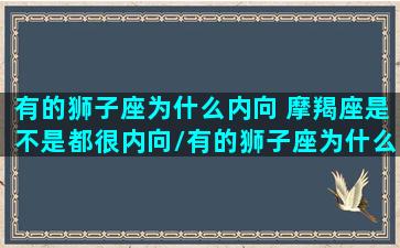 有的狮子座为什么内向 摩羯座是不是都很内向/有的狮子座为什么内向 摩羯座是不是都很内向-我的网站